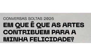 Conversas Soltas 2026 | Em que é que as artes contribuem para a minha felicidade?