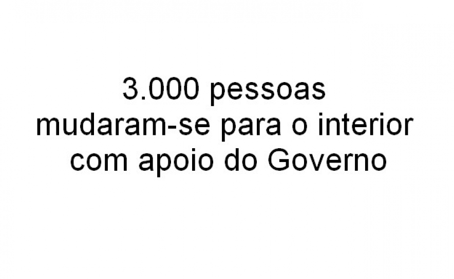 3.000 pessoas mudaram-se para o interior com apoio do Governo