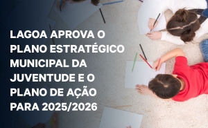 Lagoa Aprova o Plano Estratégico Municipal da Juventude e o Plano de Ação para 2025/2026