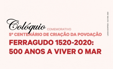 Colóquio Comemorativo 5º Centenário de Criação da Povoação | «Ferragudo 1520-2020: 500 Anos A Viver O Mar»